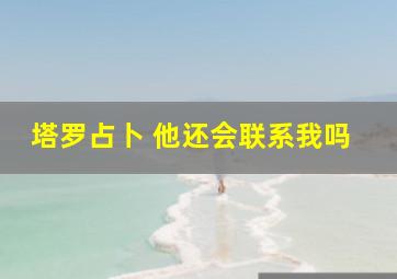 塔罗占卜 他还会联系我吗